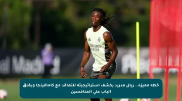 خطة مميزة.. ريال مدريد يكشف استراتيجيته للتعاقد مع كامافينجا ويغلق الباب على المنافسين